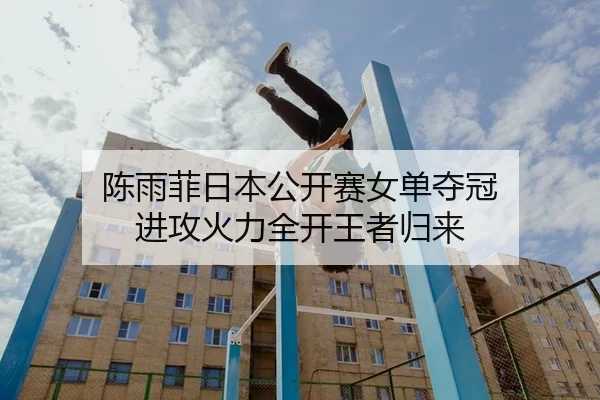 陈雨菲日本公开赛女单夺冠 进攻火力全开王者归来 | Leyu